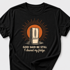 God Said Be Still. I Cleaned My Fridge T-Shirt