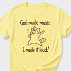 God Made Music. I Made It Loud! T-Shirt