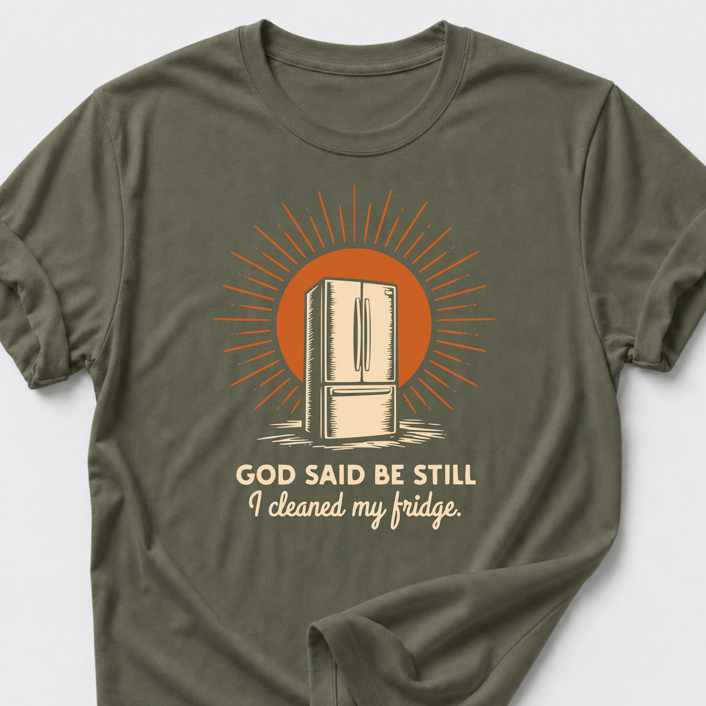 God Said Be Still. I Cleaned My Fridge T-Shirt