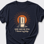 God Said Be Still. I Cleaned My Fridge T-Shirt