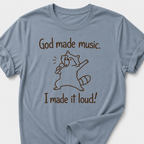 God Made Music. I Made It Loud! T-Shirt