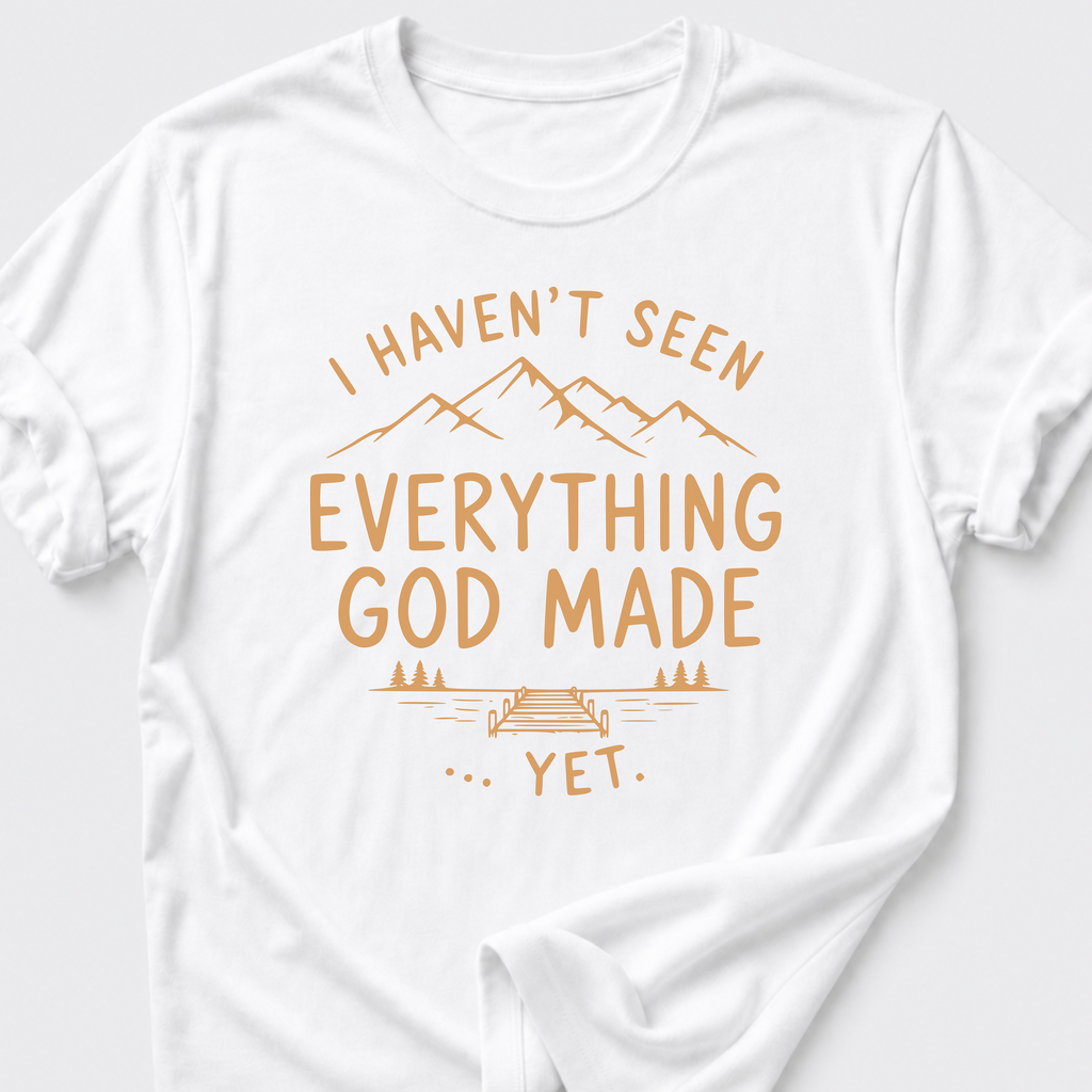 I Haven't Seen Everything God Made... Yet. T-Shirt
