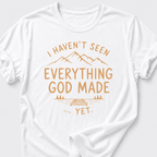 I Haven't Seen Everything God Made... Yet. T-Shirt