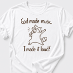 God Made Music. I Made It Loud! T-Shirt